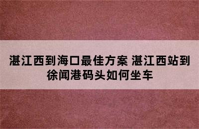 湛江西到海口最佳方案 湛江西站到徐闻港码头如何坐车